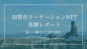 加賀市ワーケーションNFT体験レポート｜加賀市で感じた新しい働き方と地方創生