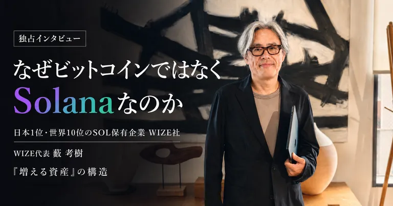 【独占インタビュー】なぜビットコインではなくSolanaなのか──日本1位・世界10位のSOL保有企業WIZE社が賭けた「増える資産」の構造